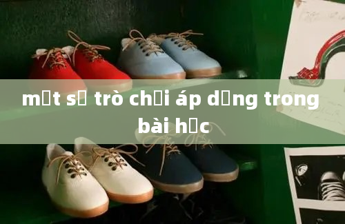 một số trò chơi áp dụng trong bài học