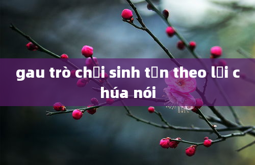 gau trò chơi sinh tồn theo lời chúa nói