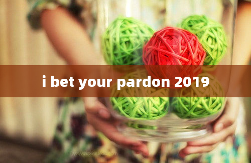 i bet your pardon 2019