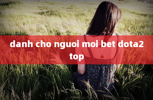 danh cho nguoi moi bet dota2top