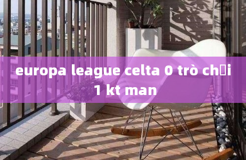 europa league celta 0 trò chơi 1 kt man