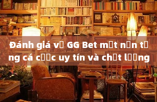 Đánh giá về GG Bet một nền tảng cá cược uy tín và chất lượng