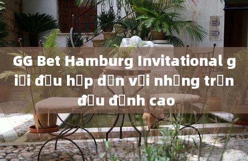 GG Bet Hamburg Invitational giải đấu hấp dẫn với những trận đấu đỉnh cao