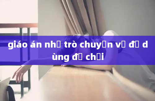 giáo án nhở trò chuyện về đồ dùng đồ chơi