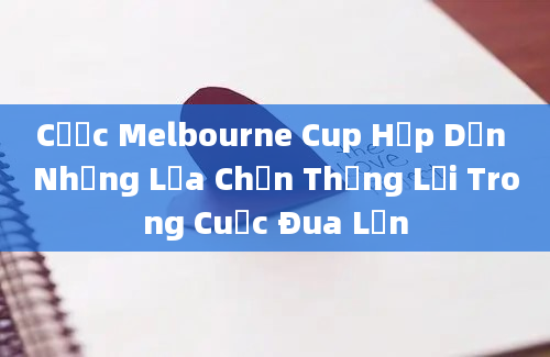 Cược Melbourne Cup Hấp Dẫn Những Lựa Chọn Thắng Lợi Trong Cuộc Đua Lớn