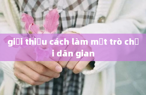 giới thiệu cách làm một trò chơi dân gian