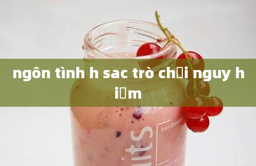 ngôn tình h sac trò chơi nguy hiểm