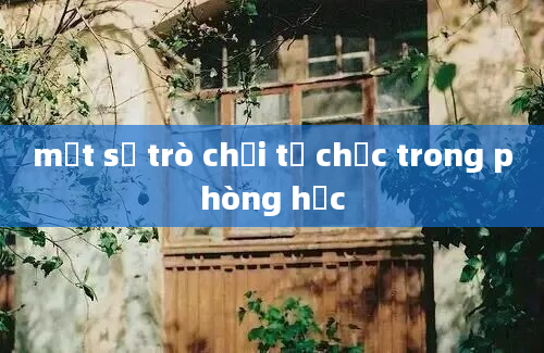 một số trò chơi tổ chức trong phòng học