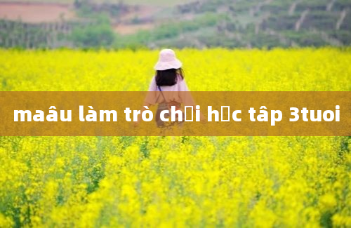 maâu làm trò chơi học tâp 3tuoi