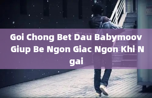 Goi Chong Bet Dau Babymoov Giup Be Ngon Giac Ngon Khi Ngai