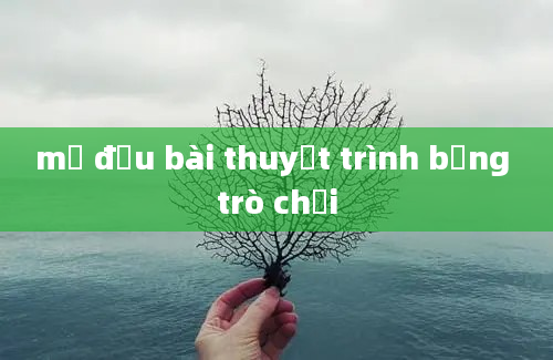 mở đầu bài thuyết trình bằng trò chơi