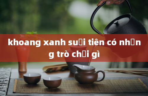 khoang xanh suối tiên có những trò chơi gì