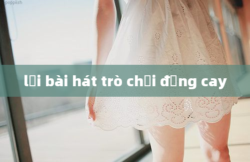 lời bài hát trò chơi đắng cay