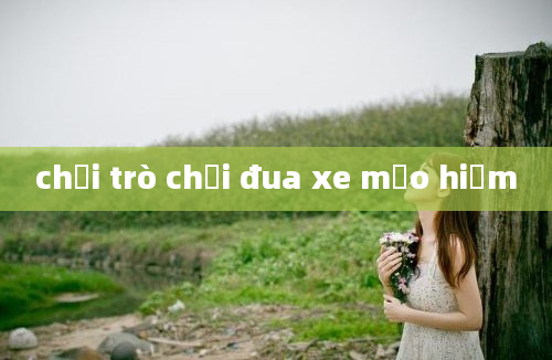 chơi trò chơi đua xe mạo hiểm