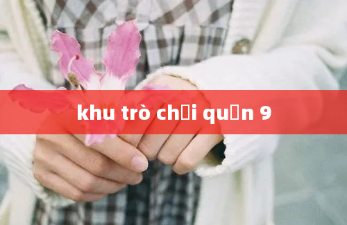 khu trò chơi quận 9