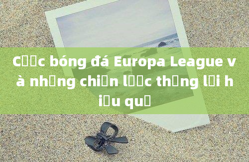 Cược bóng đá Europa League và những chiến lược thắng lợi hiệu quả