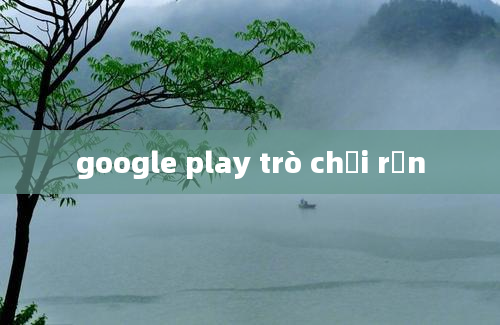 google play trò chơi rắn