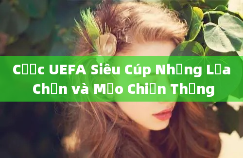 Cược UEFA Siêu Cúp Những Lựa Chọn và Mẹo Chiến Thắng