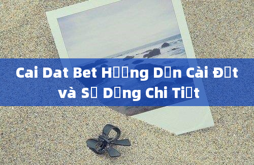 Cai Dat Bet Hướng Dẫn Cài Đặt và Sử Dụng Chi Tiết