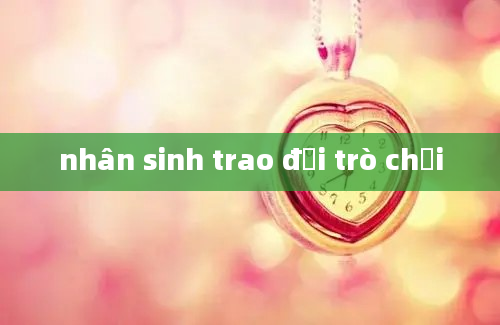 nhân sinh trao đổi trò chơi