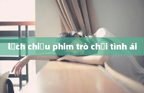 lịch chiếu phim trò chơi tình ái