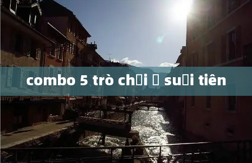 combo 5 trò chơi ở suối tiên