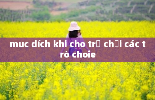 muc dích khi cho trẻ chơi các trò choie