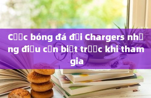 Cược bóng đá đội Chargers những điều cần biết trước khi tham gia