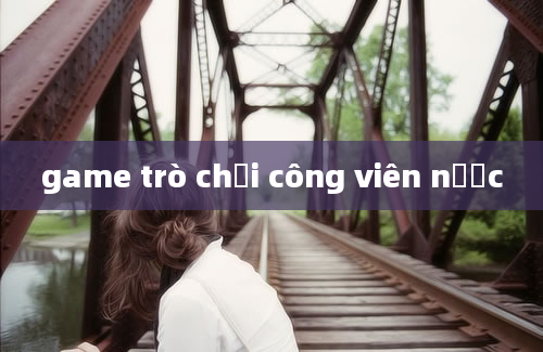 game trò chơi công viên nước