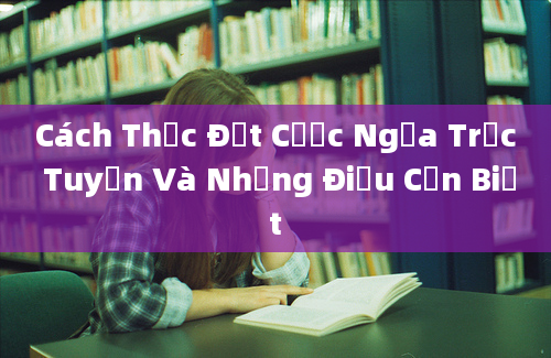 Cách Thức Đặt Cược Ngựa Trực Tuyến Và Những Điều Cần Biết