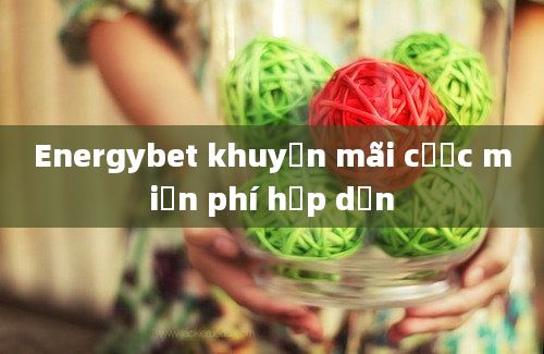 Energybet khuyến mãi cược miễn phí hấp dẫn