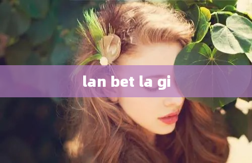 lan bet la gi