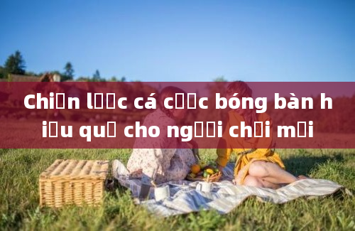 Chiến lược cá cược bóng bàn hiệu quả cho người chơi mới