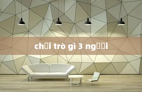 chơi trò gì 3 người