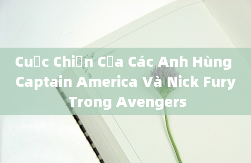 Cuộc Chiến Của Các Anh Hùng Captain America Và Nick Fury Trong Avengers