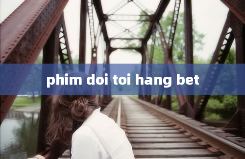 phim doi toi hang bet