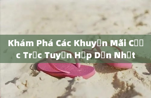 Khám Phá Các Khuyến Mãi Cược Trực Tuyến Hấp Dẫn Nhất