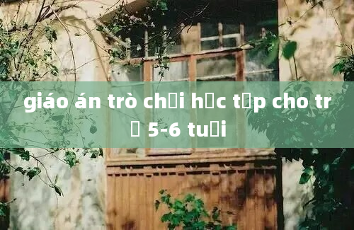 giáo án trò chơi học tập cho trẻ 5-6 tuổi