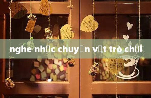 nghe nhạc chuyền vật trò chơi