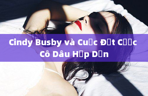 Cindy Busby và Cuộc Đặt Cược Cô Dâu Hấp Dẫn