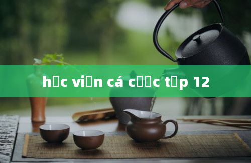 học viện cá cược tập 12