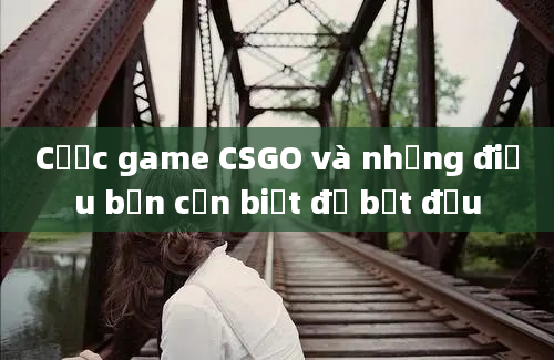 Cược game CSGO và những điều bạn cần biết để bắt đầu