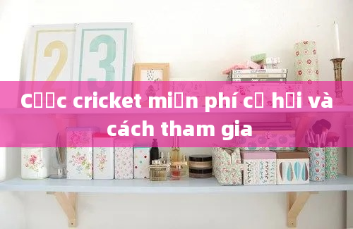 Cược cricket miễn phí cơ hội và cách tham gia