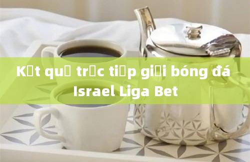 Kết quả trực tiếp giải bóng đá Israel Liga Bet