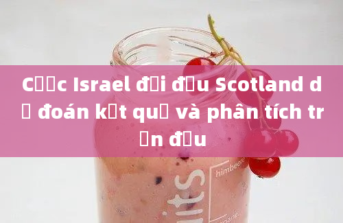 Cược Israel đối đầu Scotland dự đoán kết quả và phân tích trận đấu