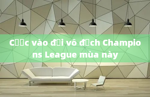 Cược vào đội vô địch Champions League mùa này