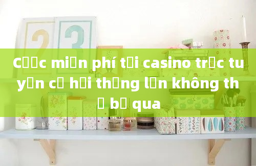 Cược miễn phí tại casino trực tuyến cơ hội thắng lớn không thể bỏ qua