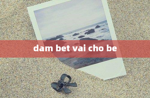 dam bet vai cho be