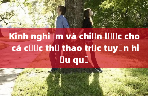 Kinh nghiệm và chiến lược cho cá cược thể thao trực tuyến hiệu quả