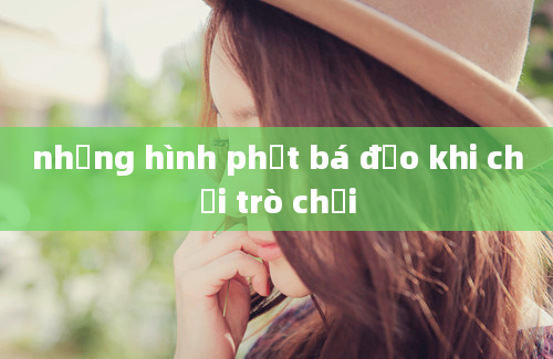 những hình phạt bá đạo khi chơi trò chơi